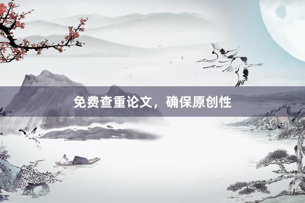 免费查重论文，确保原创性