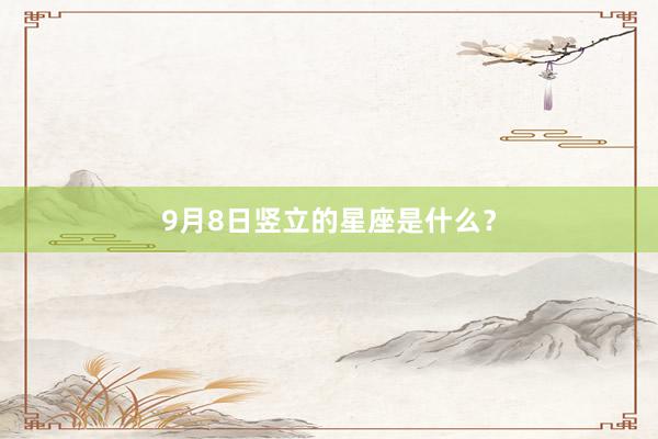 9月8日竖立的星座是什么?